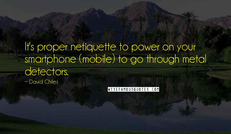 David Chiles quotes: It's proper netiquette to power on your smartphone (mobile) to go through metal detectors.