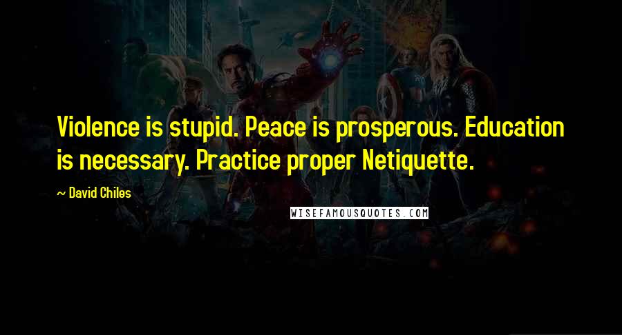 David Chiles quotes: Violence is stupid. Peace is prosperous. Education is necessary. Practice proper Netiquette.