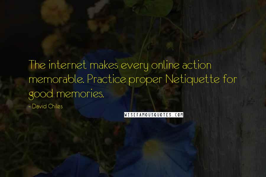 David Chiles quotes: The internet makes every online action memorable. Practice proper Netiquette for good memories.