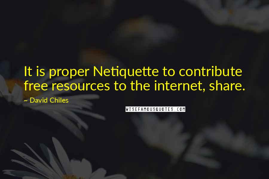 David Chiles quotes: It is proper Netiquette to contribute free resources to the internet, share.