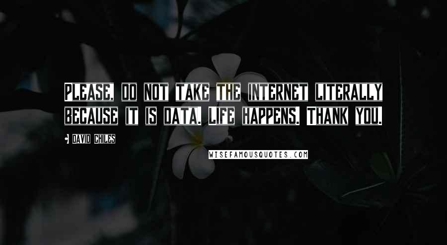 David Chiles quotes: Please, do not take the internet literally because it is data. Life happens. Thank you.