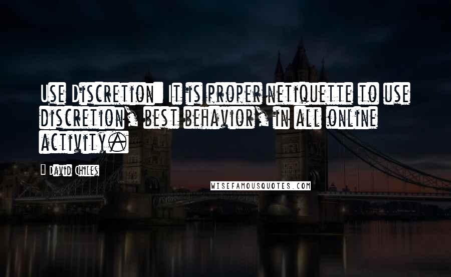 David Chiles quotes: Use Discretion: It is proper netiquette to use discretion, best behavior, in all online activity.