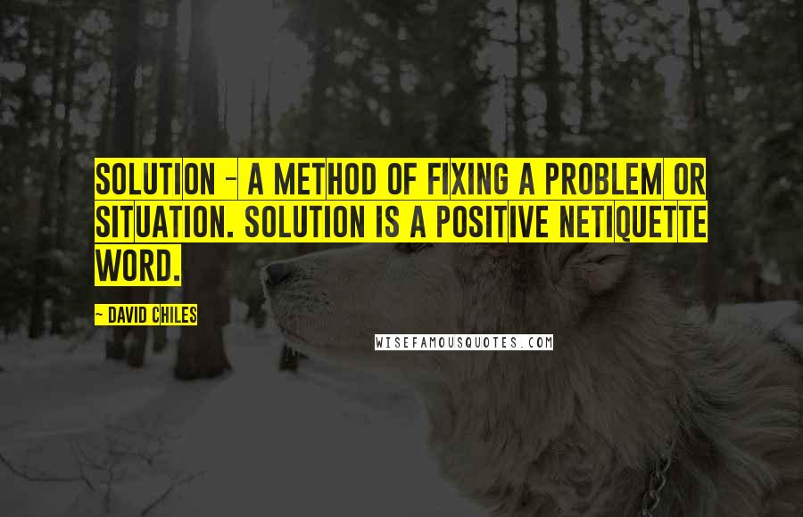 David Chiles quotes: Solution - A method of fixing a problem or situation. Solution is a positive Netiquette Word.