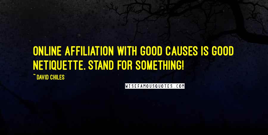 David Chiles quotes: Online affiliation with good causes is good netiquette. Stand for something!