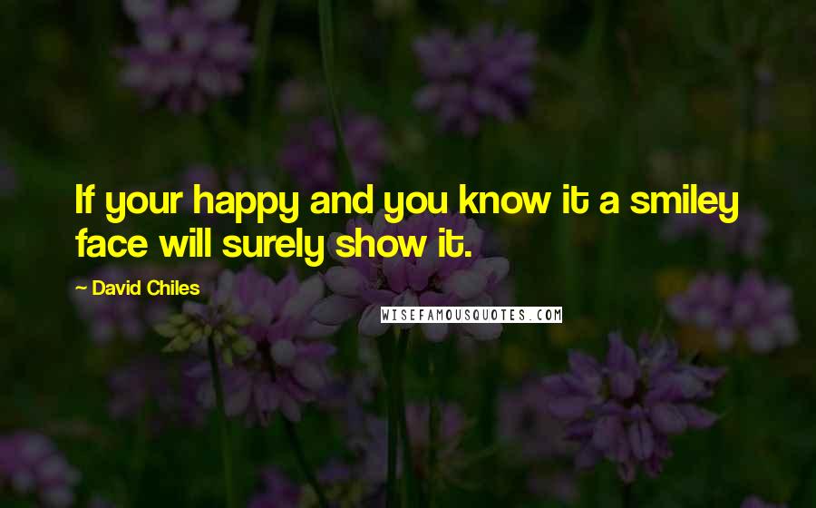 David Chiles quotes: If your happy and you know it a smiley face will surely show it.