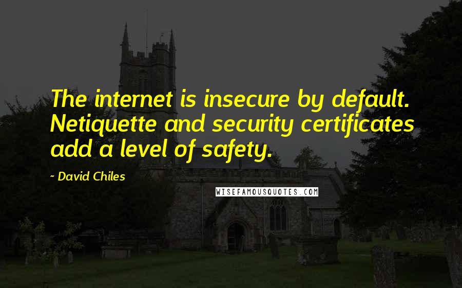 David Chiles quotes: The internet is insecure by default. Netiquette and security certificates add a level of safety.