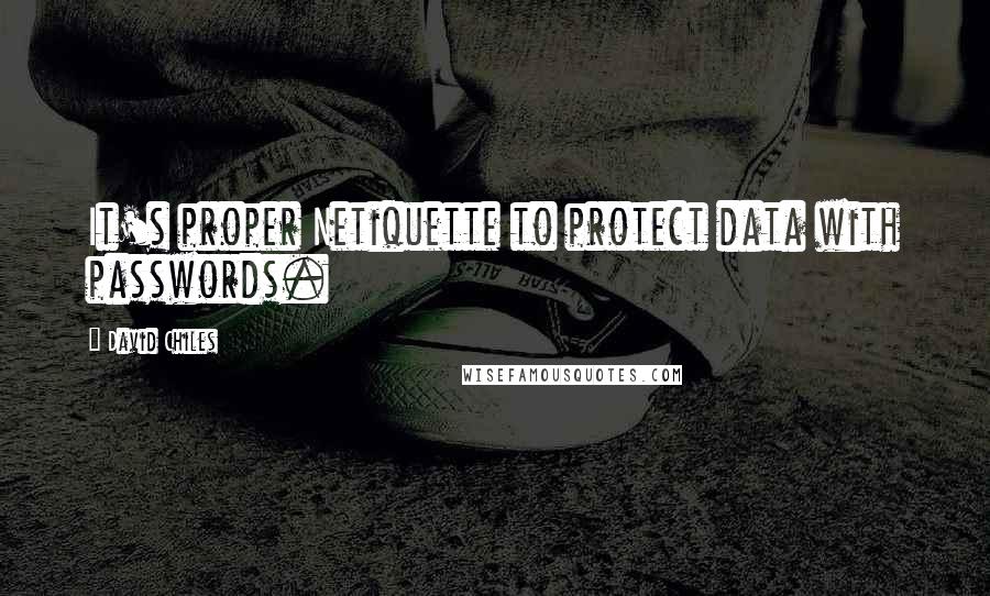 David Chiles quotes: It's proper Netiquette to protect data with passwords.