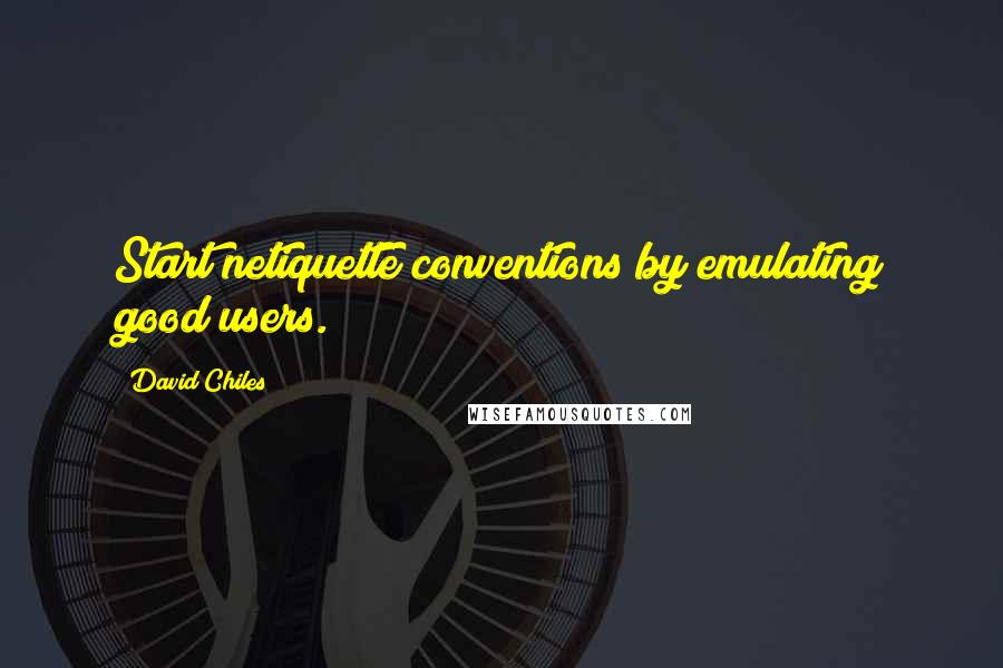 David Chiles quotes: Start netiquette conventions by emulating good users.