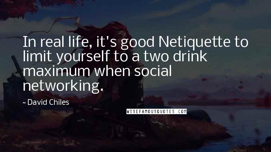 David Chiles quotes: In real life, it's good Netiquette to limit yourself to a two drink maximum when social networking.