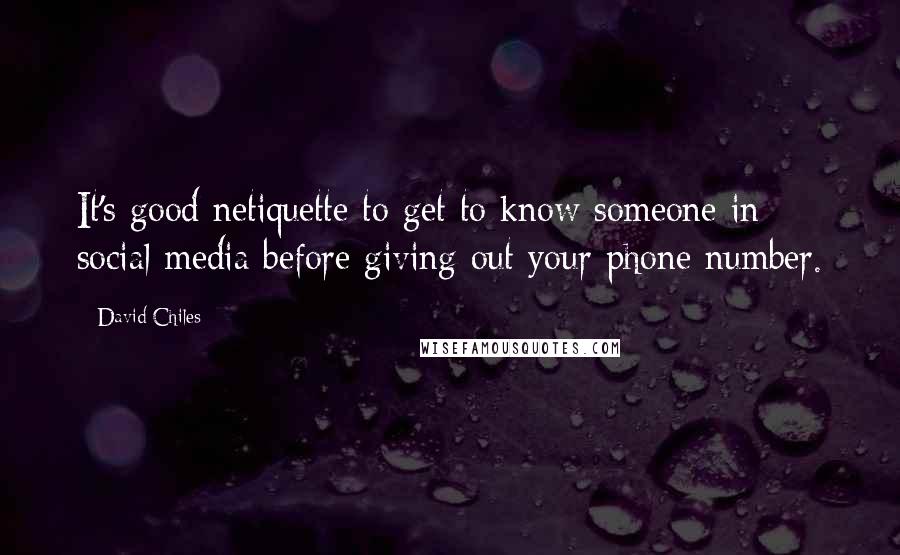 David Chiles quotes: It's good netiquette to get to know someone in social media before giving out your phone number.