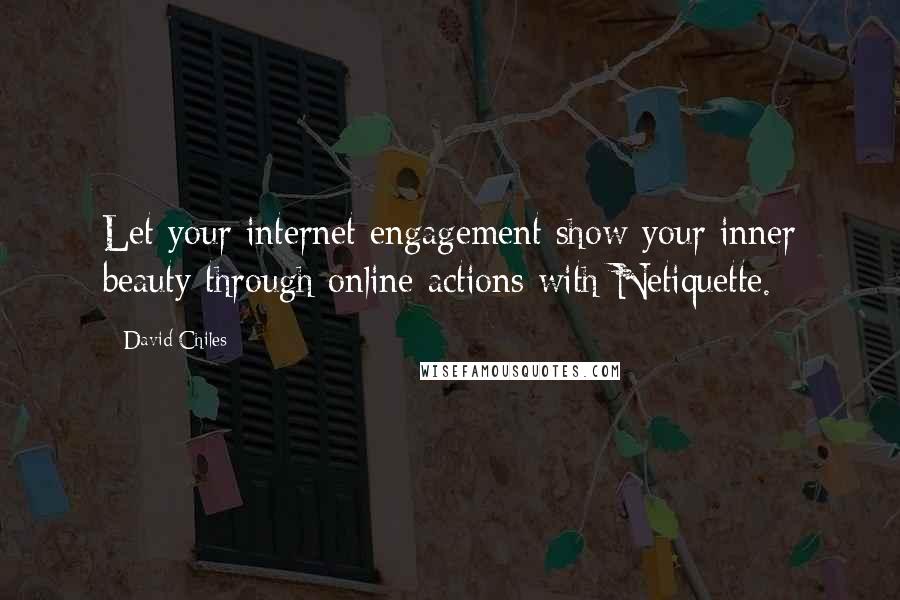 David Chiles quotes: Let your internet engagement show your inner beauty through online actions with Netiquette.