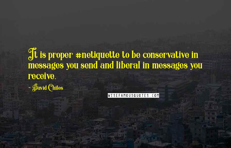David Chiles quotes: It is proper #netiquette to be conservative in messages you send and liberal in messages you receive.