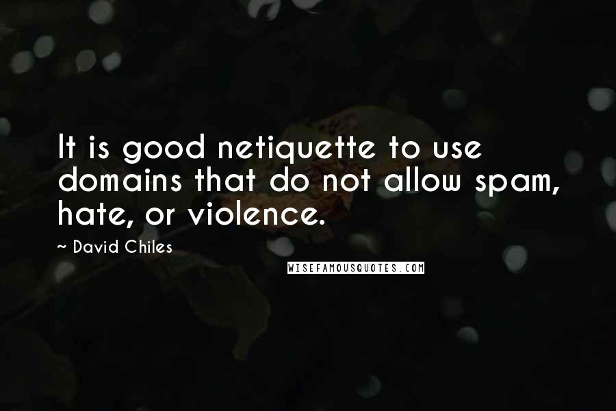 David Chiles quotes: It is good netiquette to use domains that do not allow spam, hate, or violence.