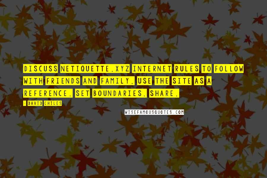 David Chiles quotes: Discuss netiquette.xyz internet rules to follow with friends and family. Use the site as a reference. Set boundaries. Share. David Chiles quotes: Discuss netiquette.xyz internet rules to follow with friends and family. Use the site as a reference. Set boundaries. Share.