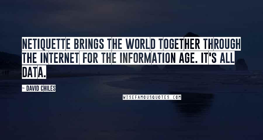 David Chiles quotes: Netiquette brings the World together through the Internet for the Information Age. It's all data.
