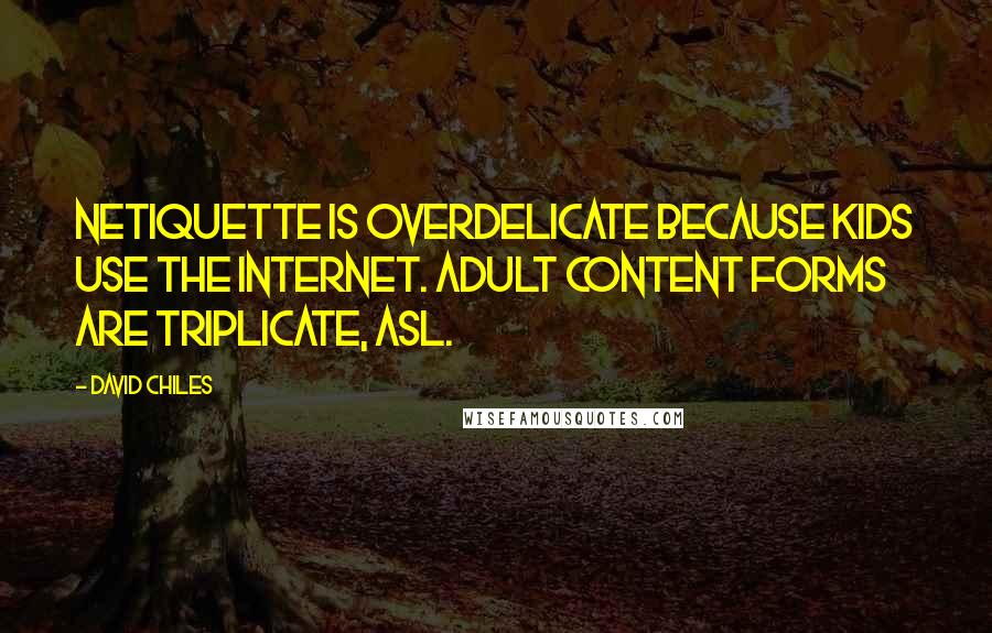 David Chiles quotes: Netiquette is overdelicate because kids use the internet. Adult content forms are triplicate, ASL.