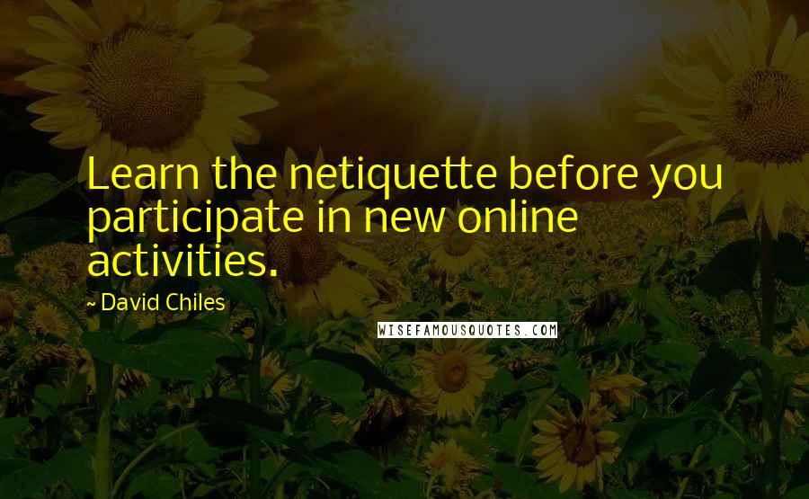 David Chiles quotes: Learn the netiquette before you participate in new online activities.