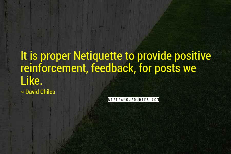 David Chiles quotes: It is proper Netiquette to provide positive reinforcement, feedback, for posts we Like.