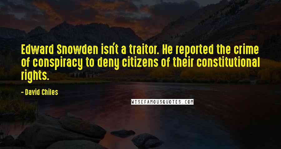David Chiles quotes: Edward Snowden isn't a traitor. He reported the crime of conspiracy to deny citizens of their constitutional rights. David Chiles quotes: Edward Snowden isn't a traitor. He reported the crime of conspiracy to deny citizens of their constitutional rights.
