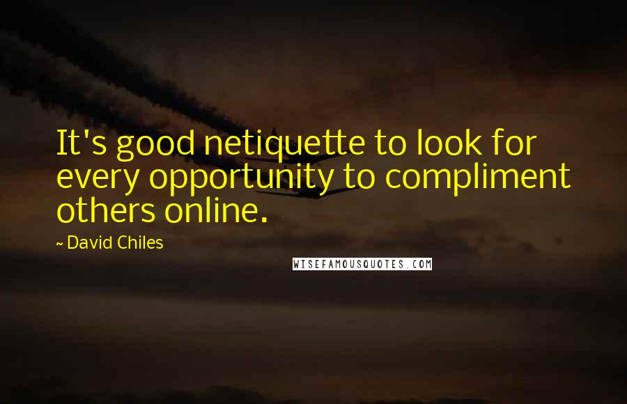 David Chiles quotes: It's good netiquette to look for every opportunity to compliment others online.