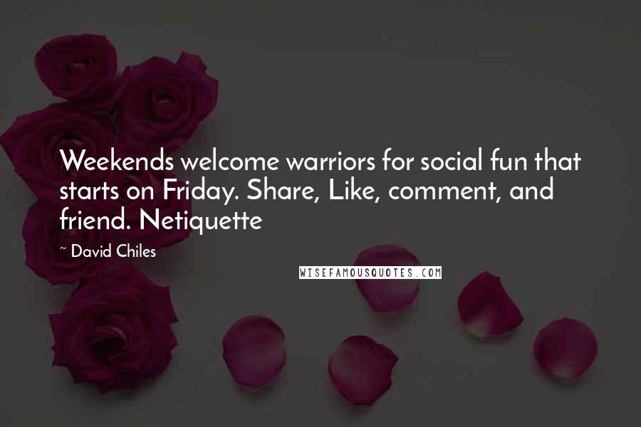 David Chiles quotes: Weekends welcome warriors for social fun that starts on Friday. Share, Like, comment, and friend. Netiquette