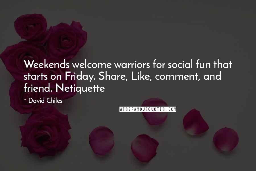 David Chiles quotes: Weekends welcome warriors for social fun that starts on Friday. Share, Like, comment, and friend. Netiquette David Chiles quotes: Weekends welcome warriors for social fun that starts on Friday. Share, Like, comment, and friend. Netiquette