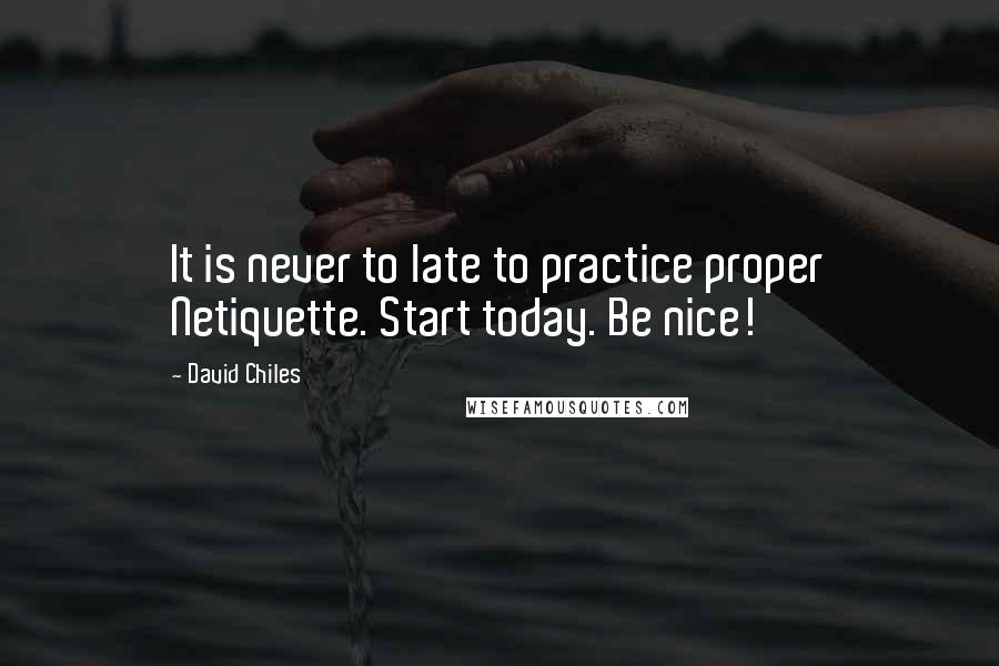 David Chiles quotes: It is never to late to practice proper Netiquette. Start today. Be nice!