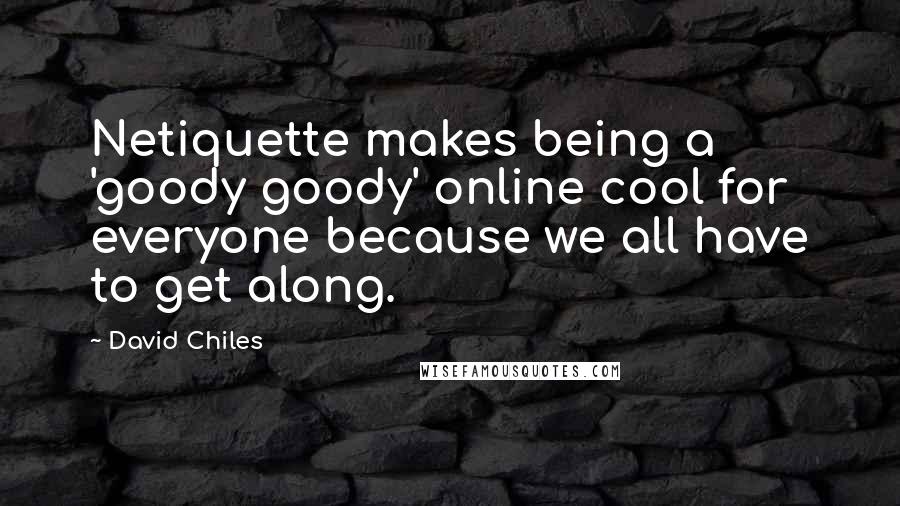 David Chiles quotes: Netiquette makes being a 'goody goody' online cool for everyone because we all have to get along.
