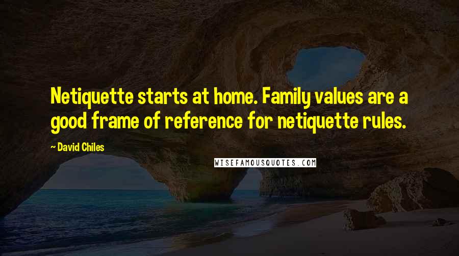 David Chiles quotes: Netiquette starts at home. Family values are a good frame of reference for netiquette rules.
