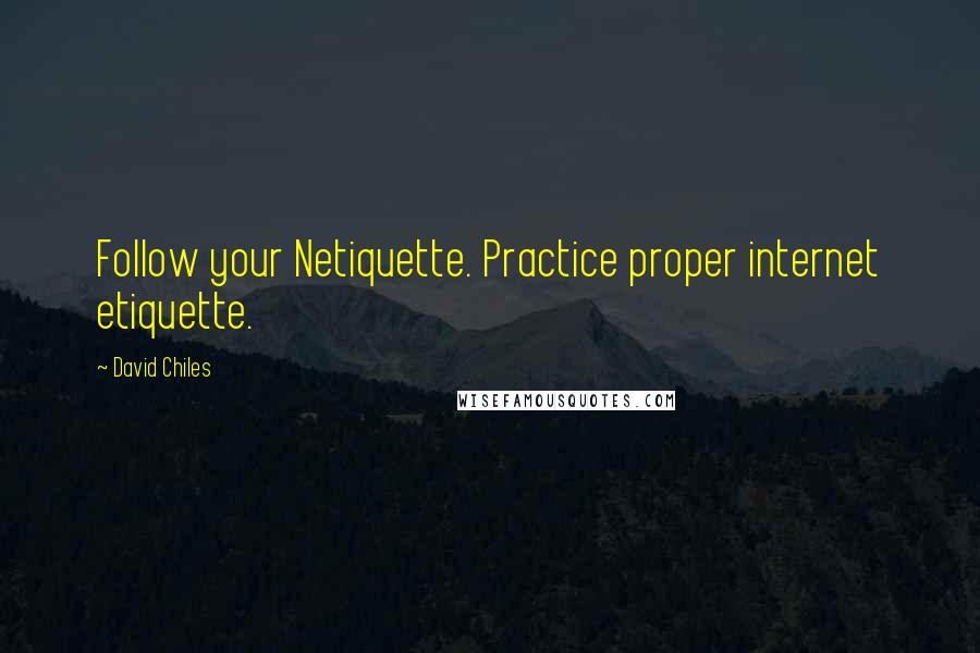 David Chiles quotes: Follow your Netiquette. Practice proper internet etiquette.