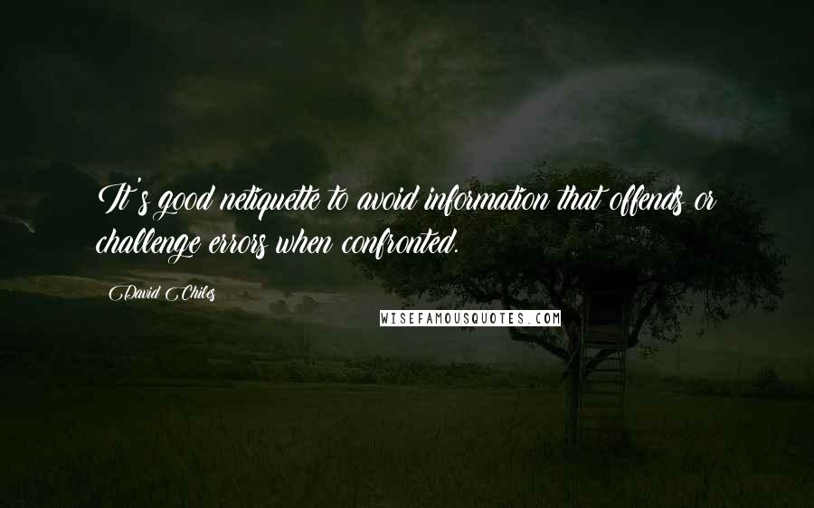 David Chiles quotes: It's good netiquette to avoid information that offends or challenge errors when confronted.