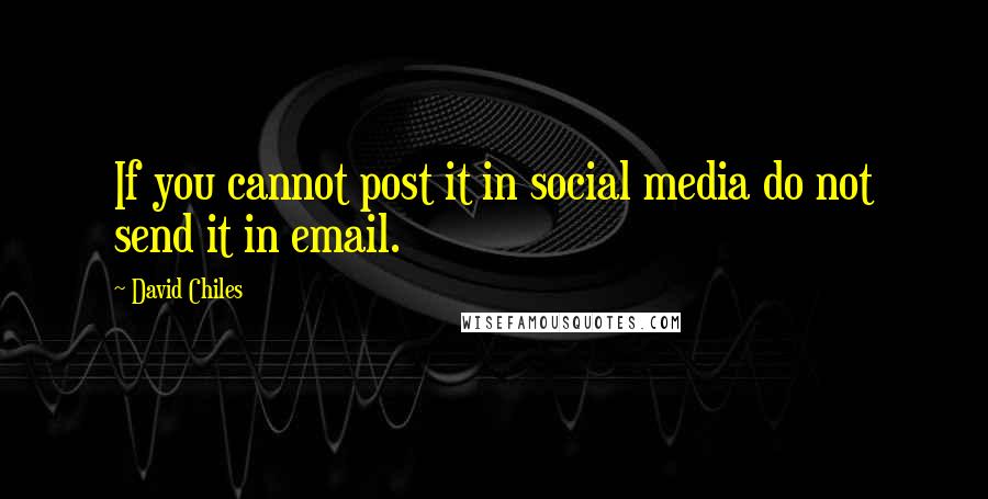 David Chiles quotes: If you cannot post it in social media do not send it in email.