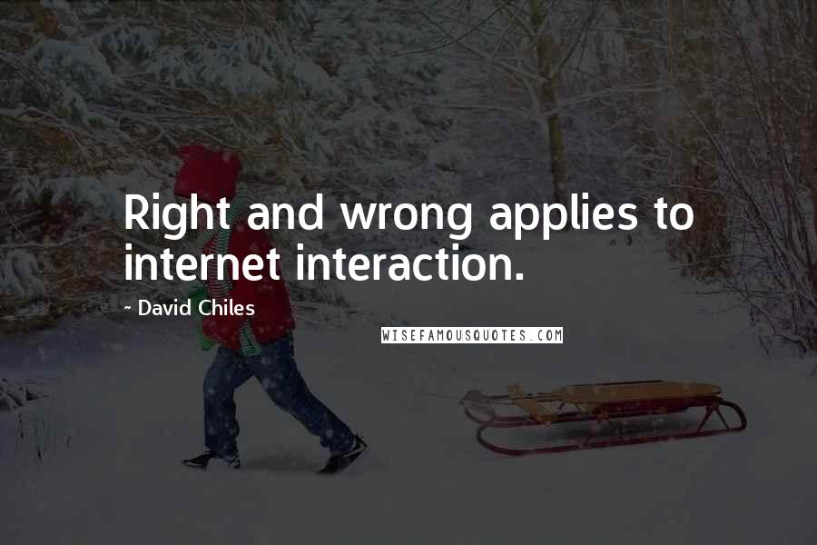 David Chiles quotes: Right and wrong applies to internet interaction.
