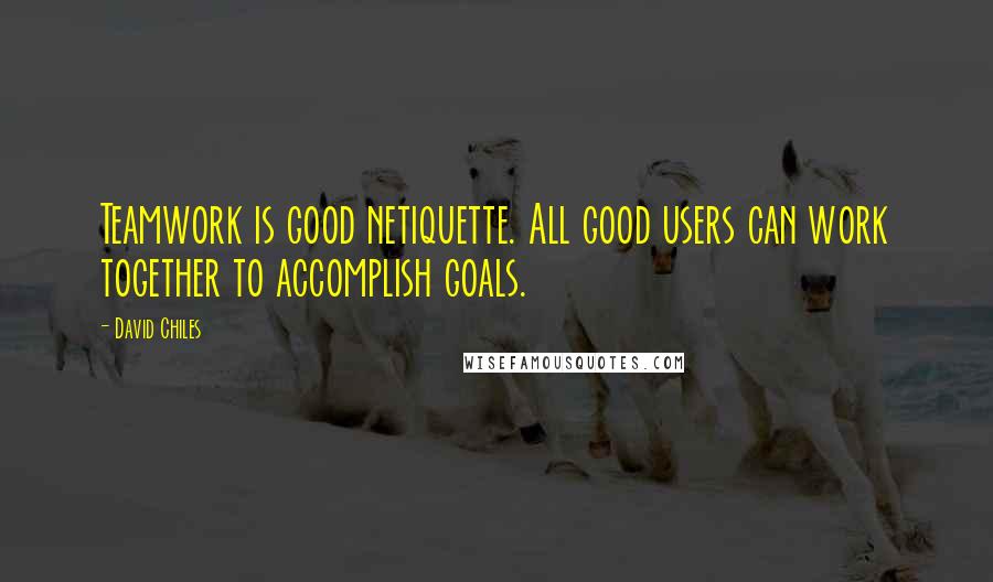 David Chiles quotes: Teamwork is good netiquette. All good users can work together to accomplish goals.