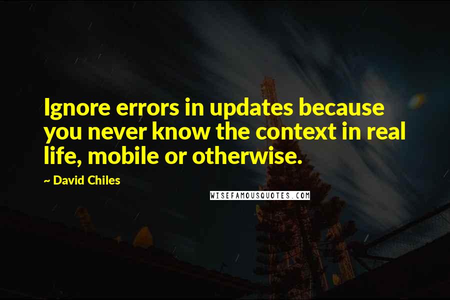 David Chiles quotes: Ignore errors in updates because you never know the context in real life, mobile or otherwise.