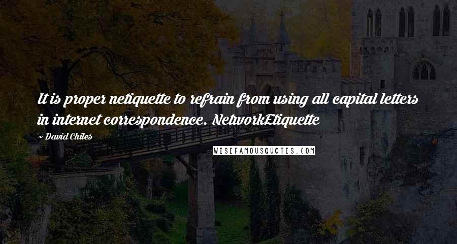 David Chiles quotes: It is proper netiquette to refrain from using all capital letters in internet correspondence. NetworkEtiquette