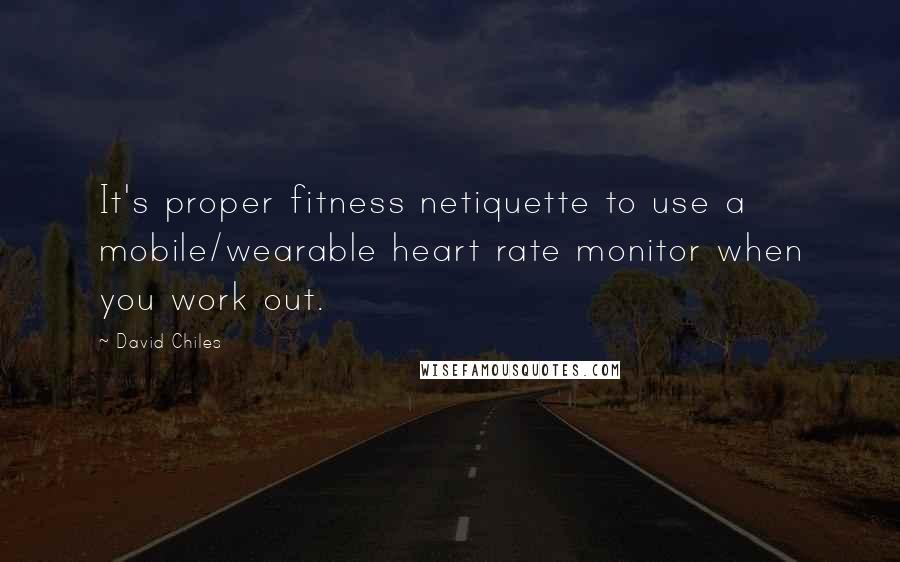 David Chiles quotes: It's proper fitness netiquette to use a mobile/wearable heart rate monitor when you work out.