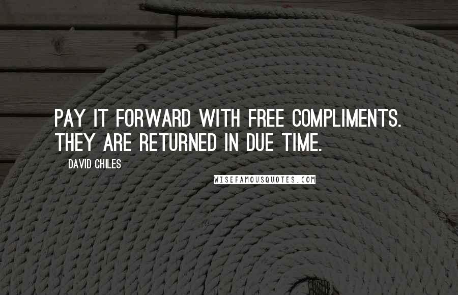 David Chiles quotes: Pay it forward with free compliments. They are returned in due time.