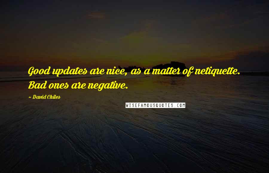 David Chiles quotes: Good updates are nice, as a matter of netiquette. Bad ones are negative.