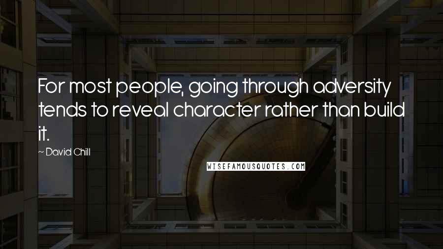 David Chill quotes: For most people, going through adversity tends to reveal character rather than build it.