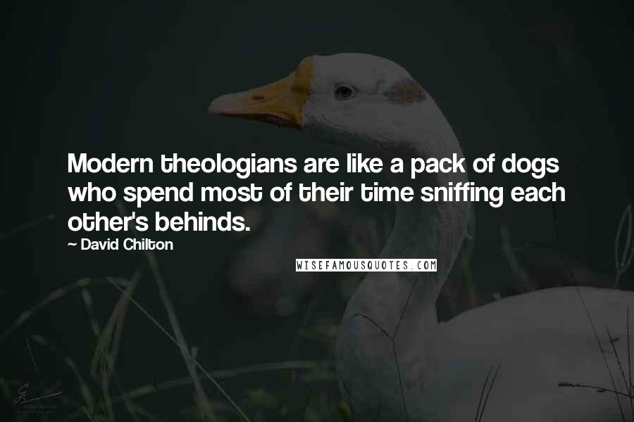 David Chilton quotes: Modern theologians are like a pack of dogs who spend most of their time sniffing each other's behinds.