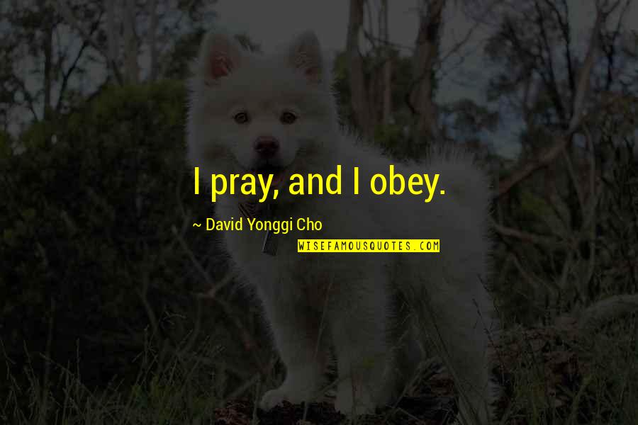 David Cho Quotes By David Yonggi Cho: I pray, and I obey. David Cho Quotes By David Yonggi Cho: I pray, and I obey.