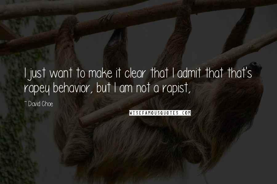 David Choe quotes: I just want to make it clear that I admit that that's rapey behavior, but I am not a rapist,