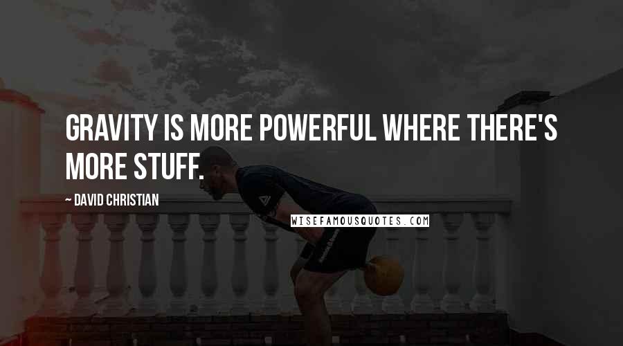 David Christian quotes: Gravity is more powerful where there's more stuff.