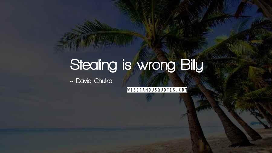 David Chuka quotes: Stealing is wrong Billy