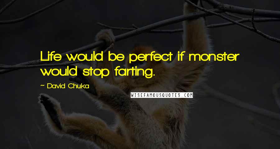 David Chuka quotes: Life would be perfect if monster would stop farting.