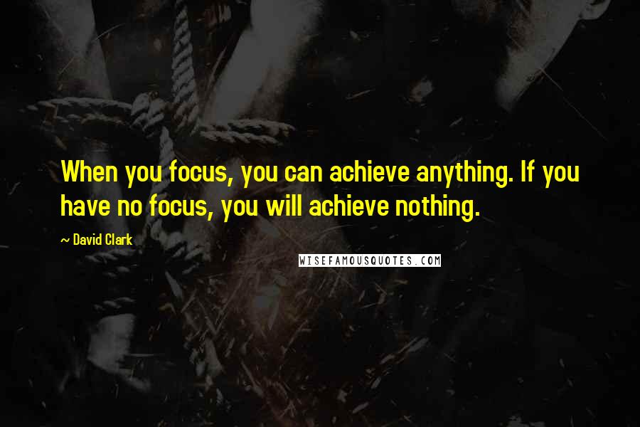 David Clark quotes: When you focus, you can achieve anything. If you have no focus, you will achieve nothing.