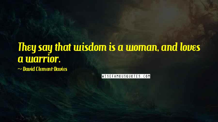 David Clement-Davies quotes: They say that wisdom is a woman, and loves a warrior.
