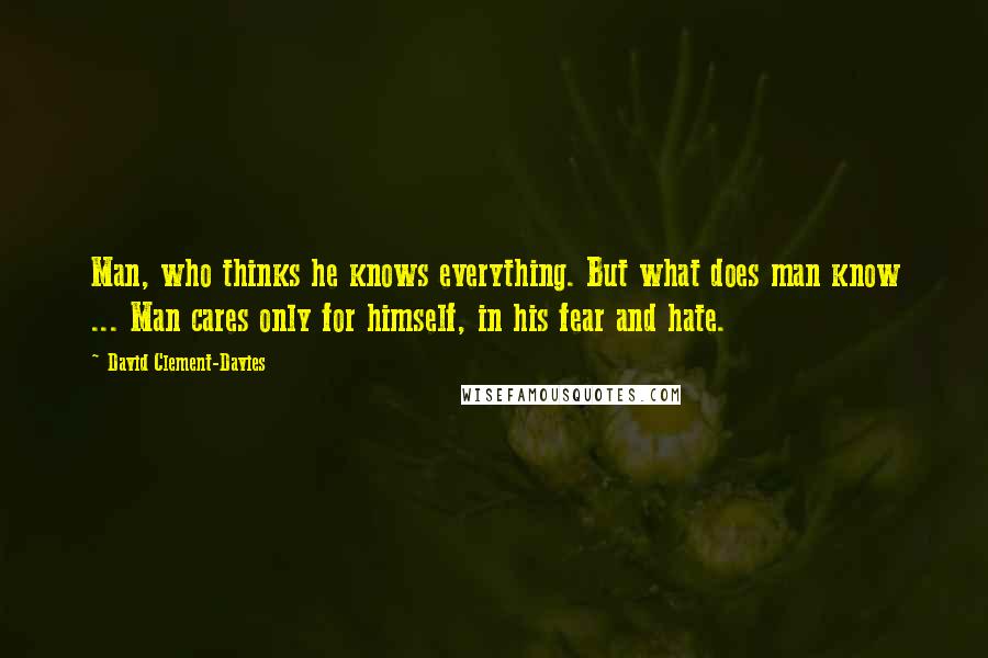 David Clement-Davies quotes: Man, who thinks he knows everything. But what does man know ... Man cares only for himself, in his fear and hate.