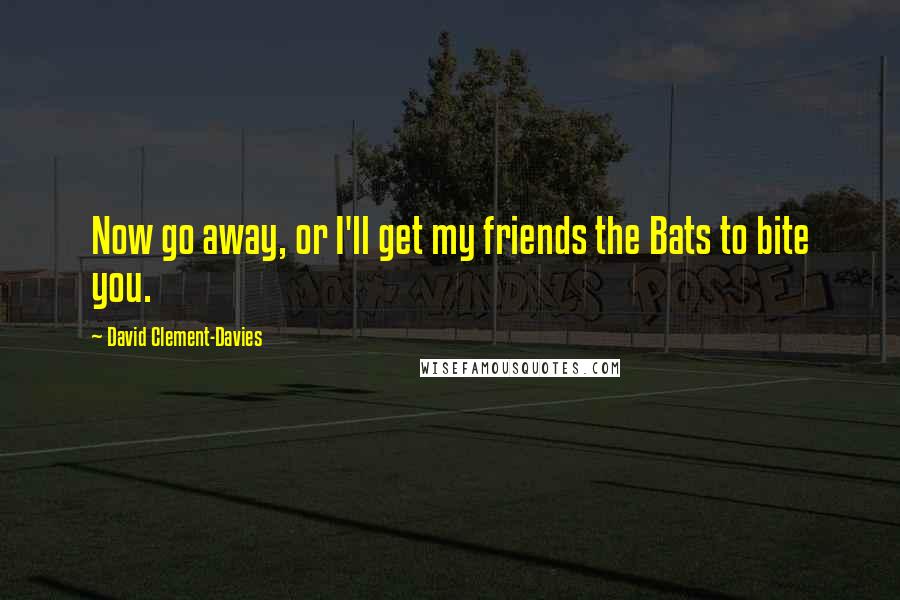 David Clement-Davies quotes: Now go away, or I'll get my friends the Bats to bite you.